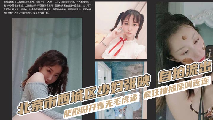 北京市西城区<span style="color: #ff5b82">少</span><span style="color: #ff5b82">妇</span>张映 自拍流出 肥殿掰开看无毛虎逼 疯狂抽插淫叫连连
