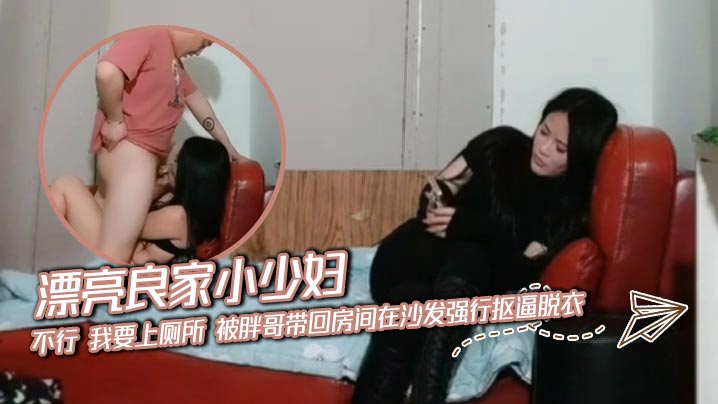漂亮良家小<span style="color: #ff5b82">少</span><span style="color: #ff5b82">妇</span> 不行 我要上厕所 被胖哥带回房间在沙发强行抠逼脱衣 无套输出 内射