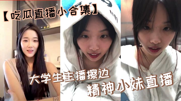 【吃瓜直播小合集】大<span style="color: #ff5b82">学</span><span style="color: #ff5b82">生</span>主播擦边，精神小妹直播