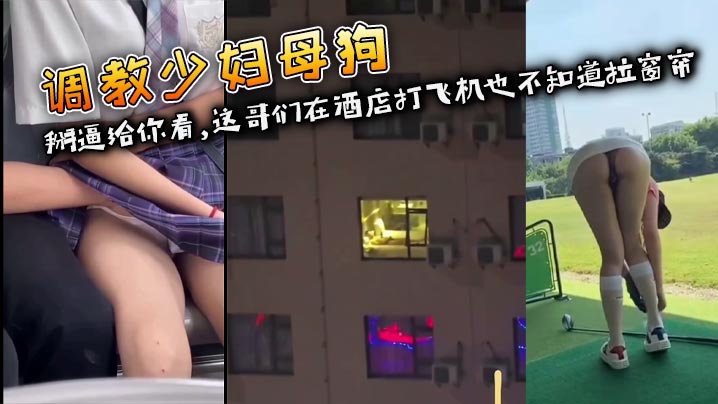 调教<span style="color: #ff5b82">少</span><span style="color: #ff5b82">妇</span>母狗 掰逼给你看,这哥们在酒店打飞机也不知道拉窗帘