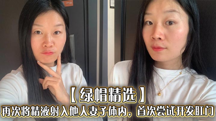 【绿帽精选】再次将精液射入他人妻子体内，首次尝试开发肛门，插入的过程非常困难。