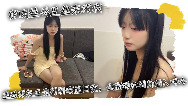 穿肉丝裤里丝来找我，边跟男友连麦打游戏边口交，去商场女厕所后入呻吟