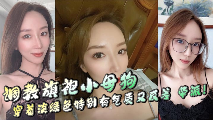 <span style="color: #ff5b82">调</span><span style="color: #ff5b82">教</span>旗袍小母狗，穿着淡绿色特别有气质又反差，带派！