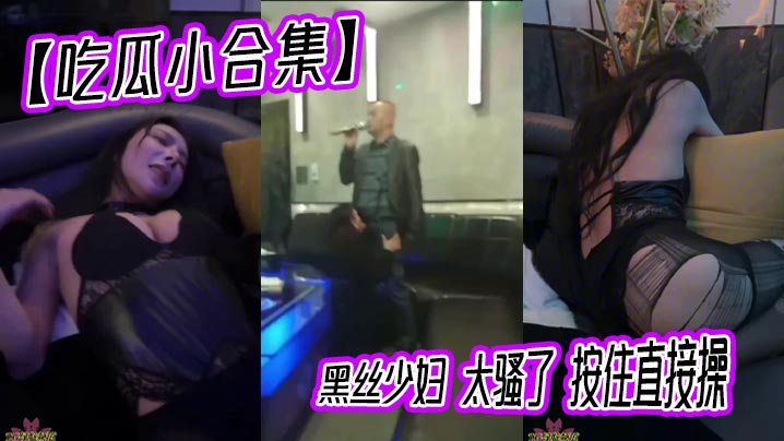 【吃瓜小合集】<span style="color: #ff5b82">黑</span><span style="color: #ff5b82">丝</span>少妇 太骚了 按住直接操