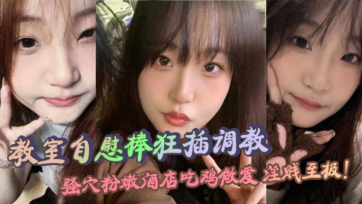 教室<span style="color: #ff5b82">自</span><span style="color: #ff5b82">慰</span>棒狂插调教 骚穴粉嫩酒店吃鸡做爱 淫贱至极！