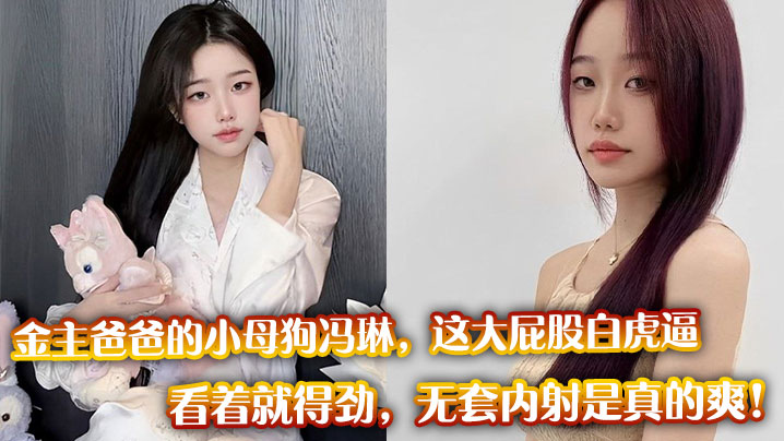金主爸爸的小母狗冯琳，这大屁股白虎逼看着就得劲，无套内射是真的爽！