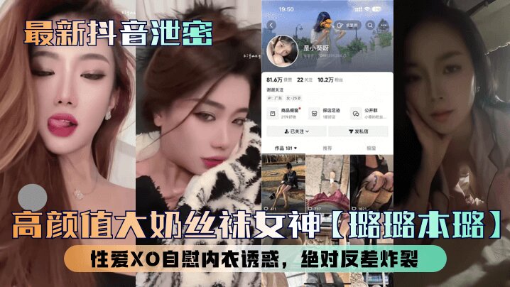 【最新抖音泄密】高颜值大奶丝袜女神【璐璐本璐】性爱XO<span style="color: #ff5b82">自</span><span style="color: #ff5b82">慰</span>内衣诱惑，绝对反差炸裂