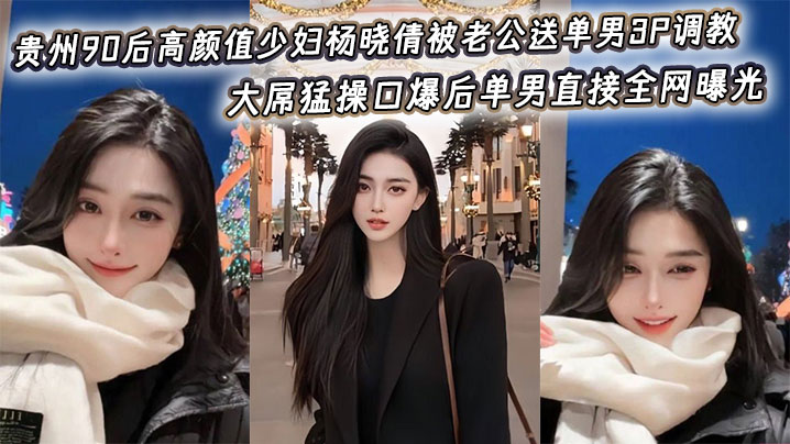 贵州90后高颜值少妇杨晓倩被老公送单男3P<span style="color: #ff5b82">调</span><span style="color: #ff5b82">教</span>，大屌猛操口爆后单男直接全网曝光