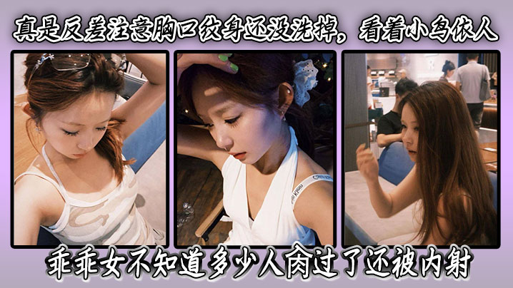 真是反差注意胸口纹身还没洗掉，看着小鸟依人乖乖女不知道多少人肏过了还被<span style="color: #ff5b82">内</span><span style="color: #ff5b82">射</span>