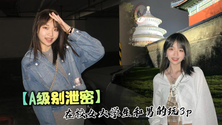 【A级别泄密】在校女大<span style="color: #ff5b82">学</span><span style="color: #ff5b82">生</span>和男的玩3p