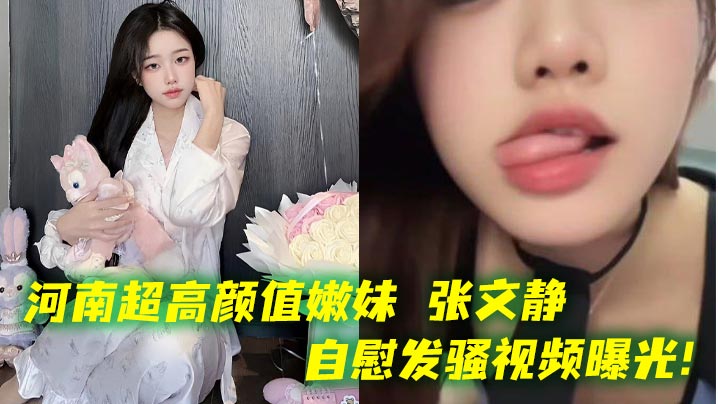河南超高颜值嫩妹 张文静自慰发骚视频曝光！