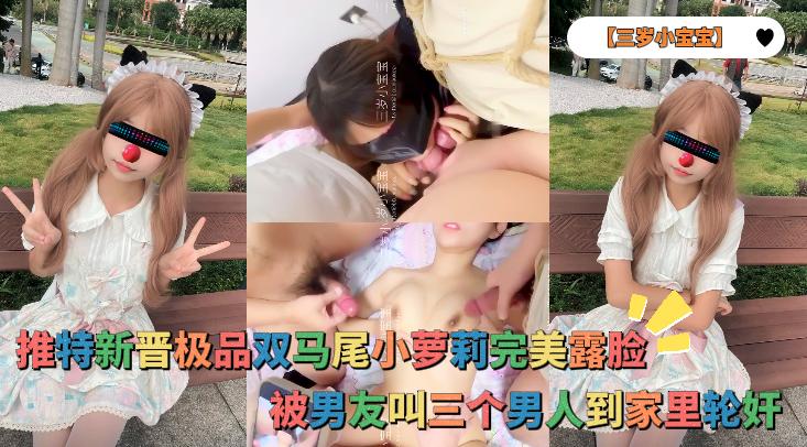 【三岁小宝宝】推特新晋极品<span style="color: #ff5b82">双</span><span style="color: #ff5b82">马</span><span style="color: #ff5b82">尾</span>小萝莉完美露脸，被男友叫三个男人到家里轮奸