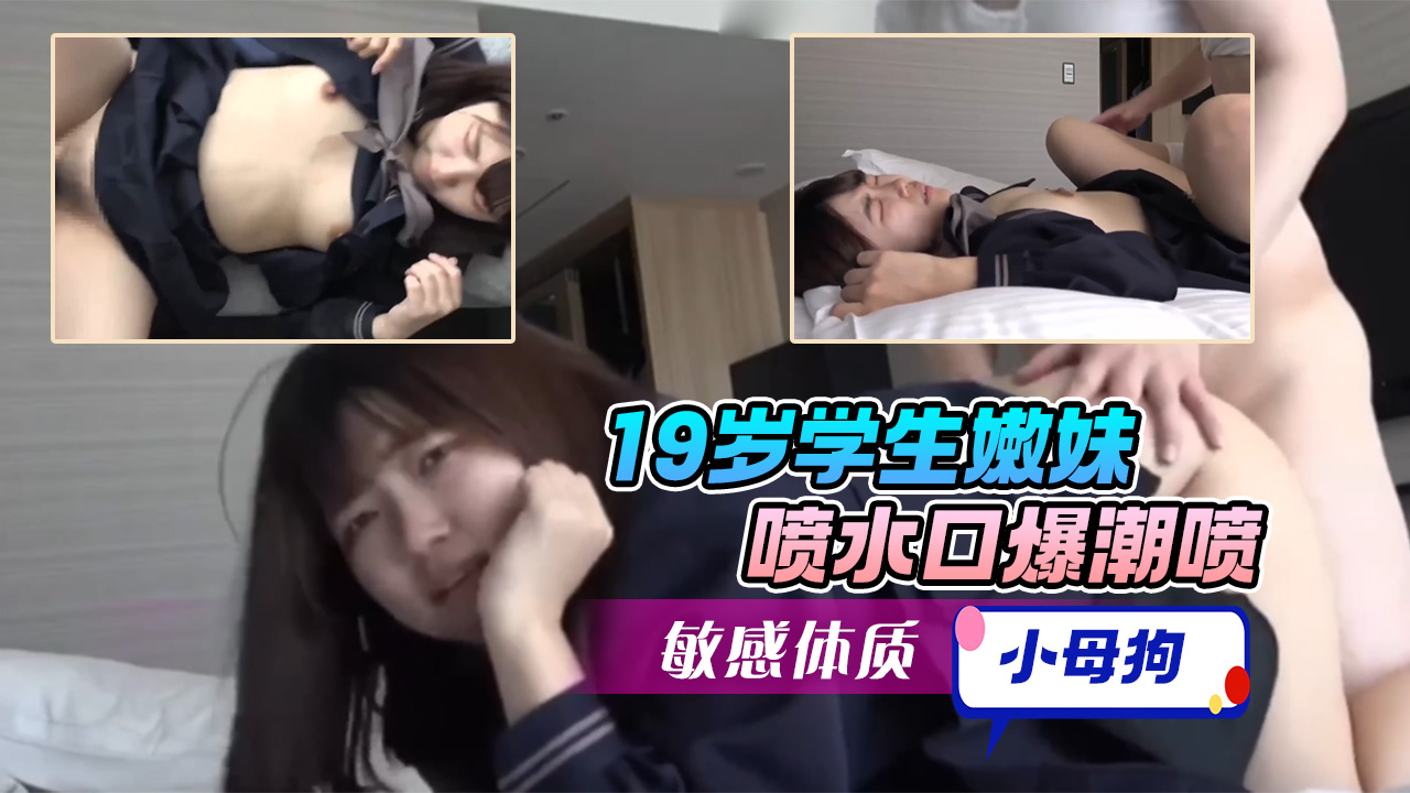 【<span style="color: #ff5b82">学</span><span style="color: #ff5b82">生</span>妹系列】19岁<span style="color: #ff5b82">学</span><span style="color: #ff5b82">生</span>嫩妹，喷水口爆潮喷，敏感体质很听话的小母狗