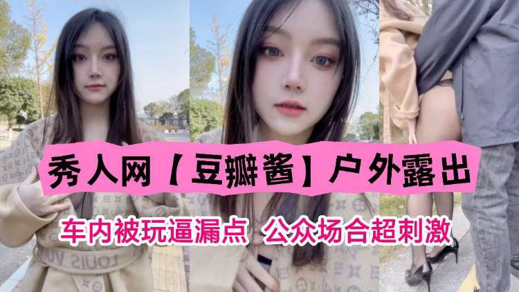 秀人网豆瓣酱户外<span style="color: #ff5b82">露</span><span style="color: #ff5b82">出</span>车内被玩露点公共场合超刺激