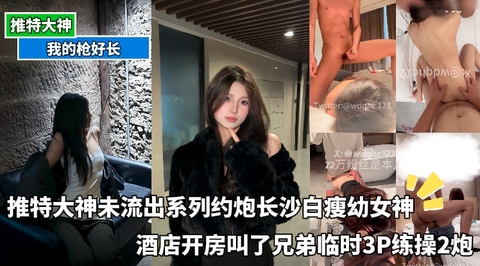 推特大神未流出系列约炮长沙白瘦幼女神酒店开房叫了兄弟临时3P练操2炮