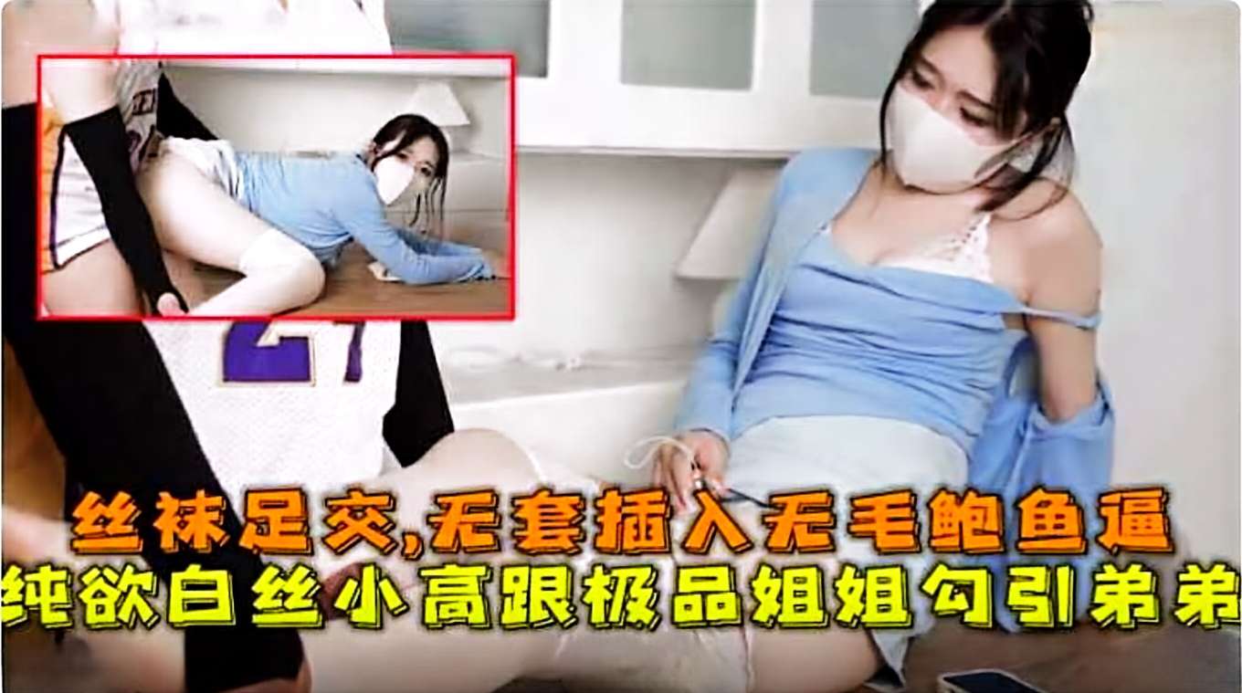 丝袜足交，无套插入无毛鲍鱼逼，纯欲白丝极品姐姐<span style="color: #ff5b82">勾</span><span style="color: #ff5b82">引</span>弟弟