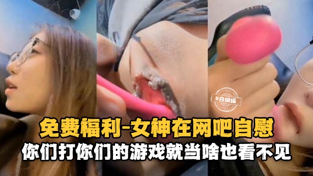 免费福利-反差婊母狗户外网吧激情自慰<span style="color: #ff5b82">勾</span><span style="color: #ff5b82">引</span>路人-