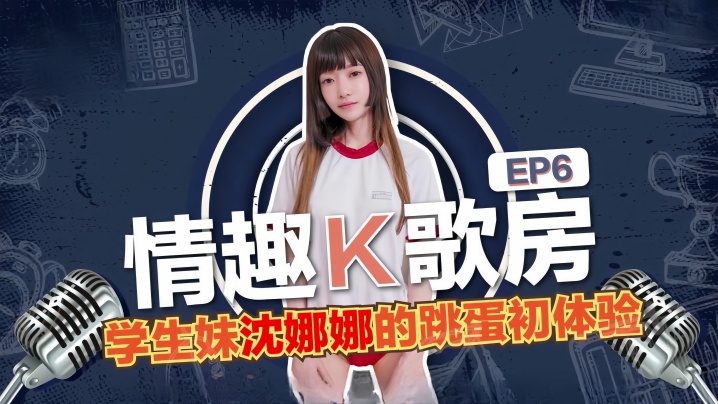 沈娜娜情趣K歌房EP6-学生妹沈娜娜的跳蛋K歌初体验