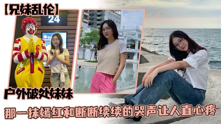 【兄妹乱伦】户外破处妹妹，那一抹嫣红和断断续续的哭声让人直心疼