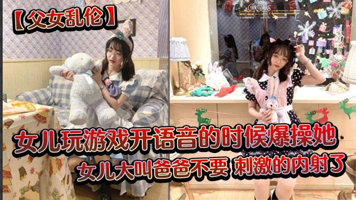 父女乱伦女儿玩游戏开语音的时候爆操她女儿大叫爸爸不要刺激的<span style="color: #ff5b82">内</span><span style="color: #ff5b82">射</span>了