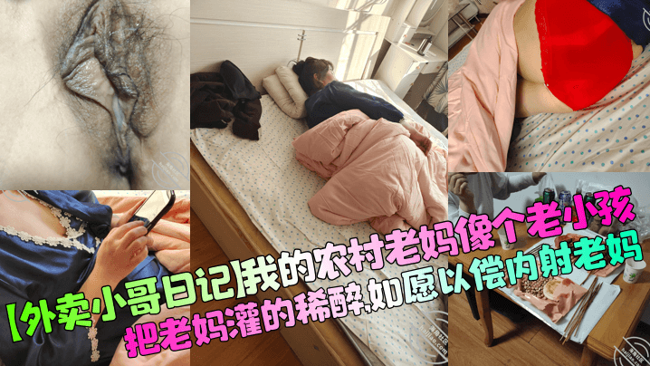 【外卖小哥日记】我的农村老妈像个老小孩，把老妈灌的稀醉，如愿以偿<span style="color: #ff5b82">内</span><span style="color: #ff5b82">射</span>老妈！