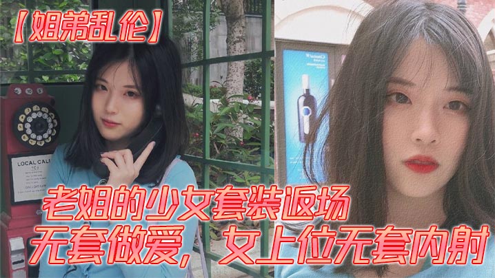 【姐弟乱伦】老姐的少女套装返场、无套做爱，女上位无套<span style="color: #ff5b82">内</span><span style="color: #ff5b82">射</span>