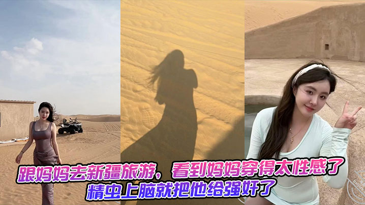 跟妈妈去新疆旅游，看到妈妈穿得太性感了，精虫上脑就把他给<span style="color: #ff5b82">强</span><span style="color: #ff5b82">奸</span>了+生活照