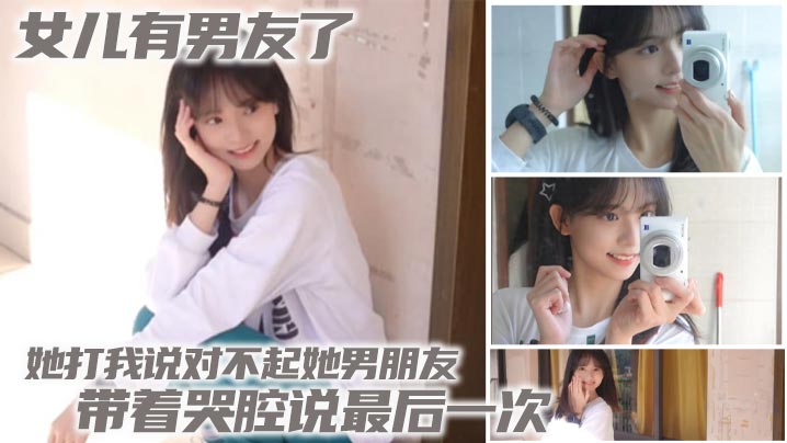 【<span style="color: #ff5b82">父</span><span style="color: #ff5b82">女</span><span style="color: #ff5b82">乱</span><span style="color: #ff5b82">伦</span>】女儿有男友了 她打我说对不起她男朋友 带着哭腔说最后一次