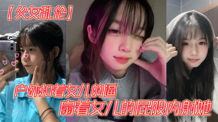 【父女<span style="color: #ff5b82">乱</span><span style="color: #ff5b82">伦</span>】户外扣着女儿的逼，扇着女儿的屁股内射她