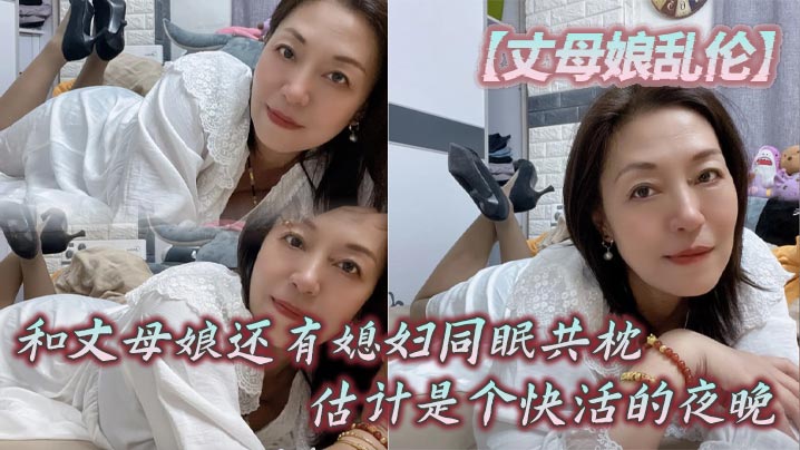 【丈母娘<span style="color: #ff5b82">乱</span><span style="color: #ff5b82">伦</span>】和丈母娘还有媳妇同眠共枕，估计是个快活的夜晚