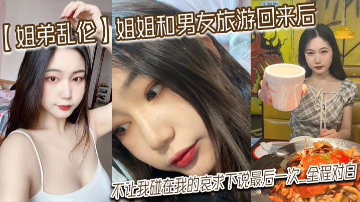 【<span style="color: #ff5b82">姐</span><span style="color: #ff5b82">弟</span>乱伦】姐姐和男友旅游回来后，不让我碰在我的哀求下说最后一次_全程对白