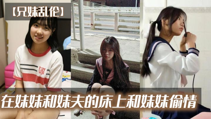 【<span style="color: #ff5b82">兄</span><span style="color: #ff5b82">妹</span>乱伦】在妹妹和妹夫的床上和妹妹偷情