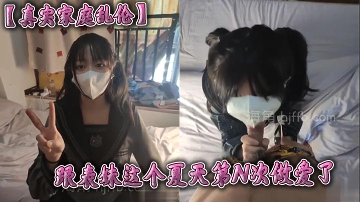 【真实家庭乱伦】跟表妹这个夏天第N次做爱了 开始这小骚货还有点生疏 经过一个假期的联系小骚货越来越熟练了 虽然操了这么久但是看到小骚货穿着<span style="color: #ff5b82">jk</span>