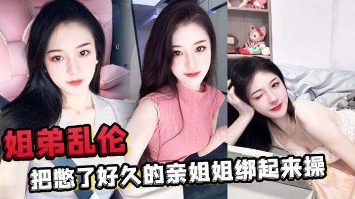 【<span style="color: #ff5b82">姐</span><span style="color: #ff5b82">弟</span>乱伦】把憋了好久的亲姐姐绑起来操肛塞导致下体失禁嫩穴水流不止