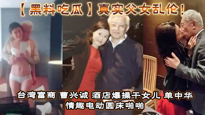 台湾富商_曹兴诚_酒店爆操干<span style="color: #ff5b82">女</span><span style="color: #ff5b82">儿</span>_单中华_情趣电动圆床啪啪干<span style="color: #ff5b82">女</span><span style="color: #ff5b82">儿</span>视频流出！