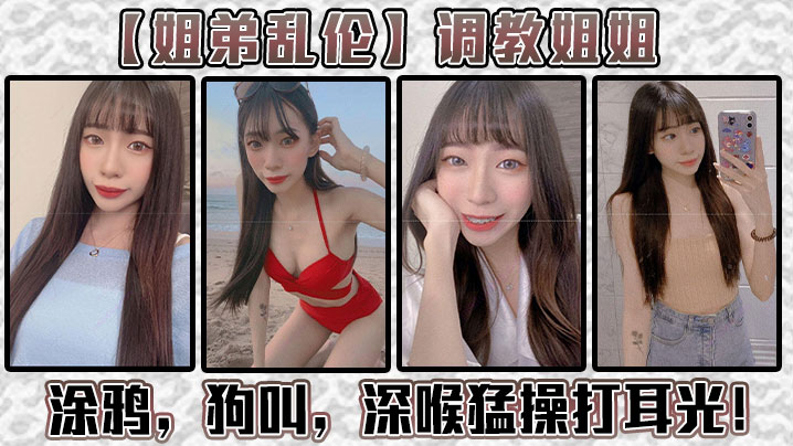 【<span style="color: #ff5b82">姐</span><span style="color: #ff5b82">弟</span>乱伦】调教姐姐！涂鸦，狗叫，深喉猛操打耳光！给我姐爽翻了！