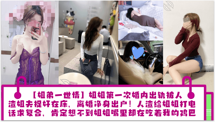 【<span style="color: #ff5b82">姐</span><span style="color: #ff5b82">弟</span>一世情】姐姐第一次婚内出轨被人渣姐夫捉奸在床，离婚净身出户！人渣给姐姐打电话求复合，肯定想不到姐姐嘴里却在吃着我的鸡巴！