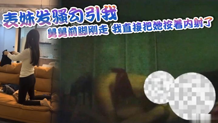表妹发骚勾引我，舅舅前脚刚走，我直接把她按着<span style="color: #ff5b82">内</span><span style="color: #ff5b82">射</span>了