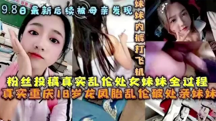 【后续被母亲发现】破处处女<span style="color: #ff5b82">妹</span><span style="color: #ff5b82">妹</span>全过程后续 乱伦<span style="color: #ff5b82">妹</span><span style="color: #ff5b82">妹</span>中途被买菜回家母亲发现。