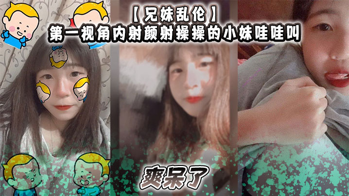 【兄妹乱伦】第一视角<span style="color: #ff5b82">内</span><span style="color: #ff5b82">射</span>颜射操操的小妹哇哇叫，爽呆了