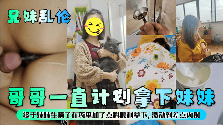 【兄妹乱伦】哥哥一直计划拿下<span style="color: #ff5b82">妹</span><span style="color: #ff5b82">妹</span>，终于<span style="color: #ff5b82">妹</span><span style="color: #ff5b82">妹</span>生病了在药里加了点料顺利拿下，激动到差点内射！