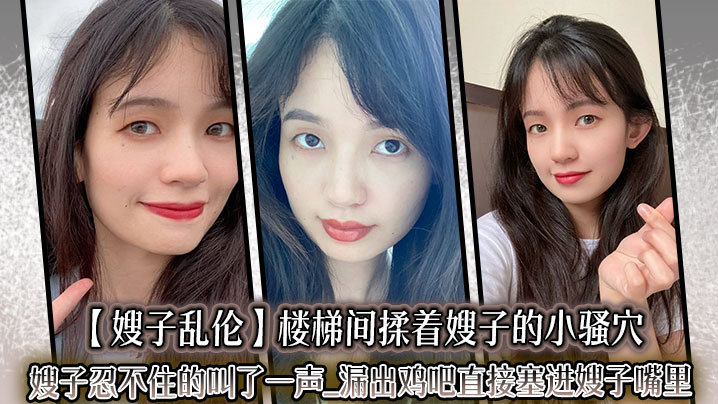 【嫂子<span style="color: #ff5b82">乱</span><span style="color: #ff5b82">伦</span>】楼梯间揉着嫂子的小骚穴嫂子忍不住的叫了一声_漏出鸡吧直接塞进嫂子嘴里。紧张又刺激的环境下做这种事，真的有种特别的爽感