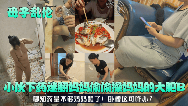 【<span style="color: #ff5b82">母</span><span style="color: #ff5b82">子</span>乱伦】小伙下药迷翻妈妈偷偷操妈妈的大肥B！哪知药量不够妈妈醒了！卧槽这可咋办？