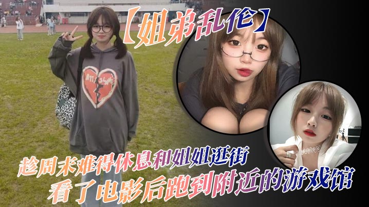 【<span style="color: #ff5b82">姐</span><span style="color: #ff5b82">弟</span>乱伦】趁周末难得休息和姐姐逛街，看了电影后跑到附近的游戏馆，说是去游戏馆玩其实是想找个地方做爱，于是就有了游戏馆坐爱的故事