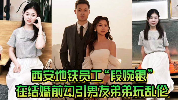 西安地铁员工“段婉银”在结婚前勾引男友弟弟玩<span style="color: #ff5b82">乱</span><span style="color: #ff5b82">伦</span>来享受最后单身狂欢