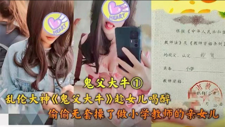 【<span style="color: #ff5b82">父</span><span style="color: #ff5b82">女</span>乱伦】乱伦大神趁女儿喝醉，偷偷无套操了做小学老师的亲女儿