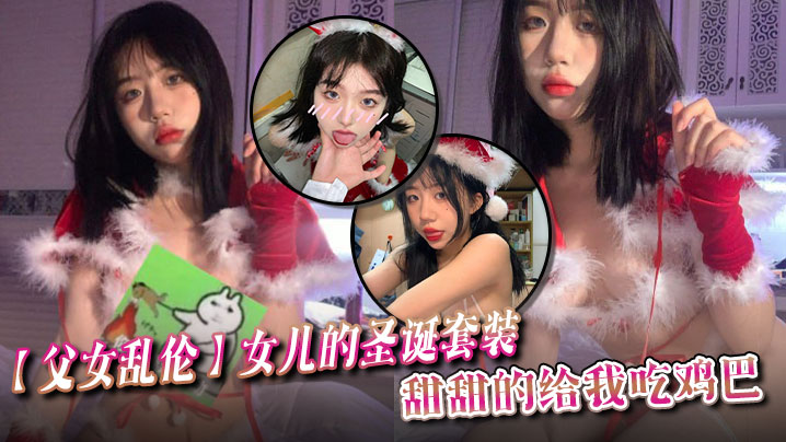 【<span style="color: #ff5b82">父</span><span style="color: #ff5b82">女</span>乱伦】女儿的圣诞套装，甜甜的给我吃鸡巴
