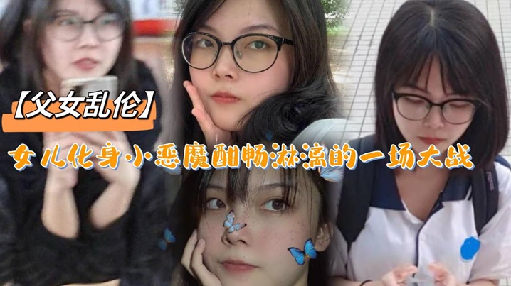 【<span style="color: #ff5b82">父</span><span style="color: #ff5b82">女</span>乱伦】女儿化身小恶魔酣畅淋漓的一场大战