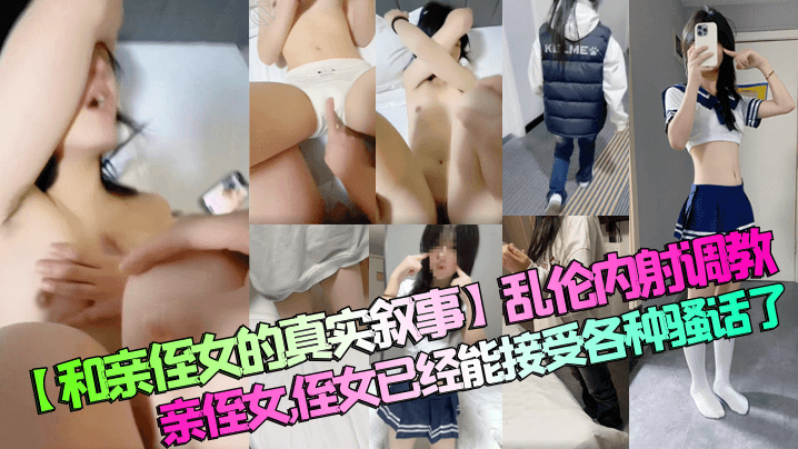 【和亲侄女的真实叙事】<span style="color: #ff5b82">乱</span><span style="color: #ff5b82">伦</span>内射调教亲侄女，侄女已经能接受各种骚话了