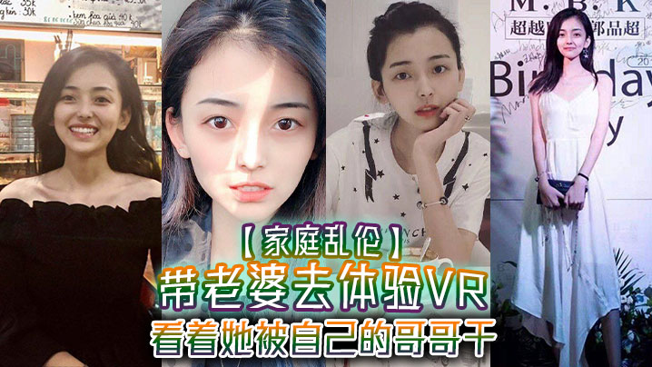 【家庭<span style="color: #ff5b82">乱</span><span style="color: #ff5b82">伦</span>】带老婆去体验VR，看着她被自己的哥哥干，真的好刺激，1米75大长腿身材好